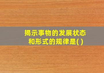 揭示事物的发展状态和形式的规律是( )